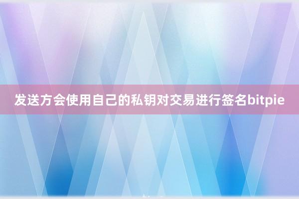 发送方会使用自己的私钥对交易进行签名bitpie