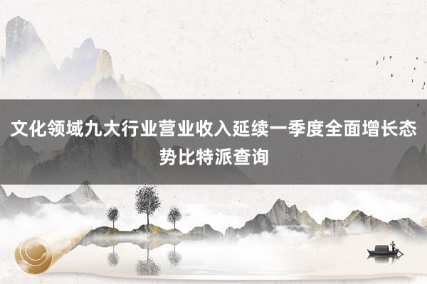 文化领域九大行业营业收入延续一季度全面增长态势比特派查询