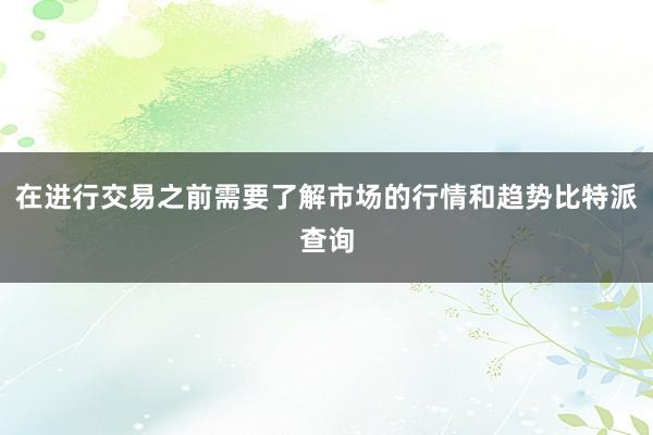 在进行交易之前需要了解市场的行情和趋势比特派查询