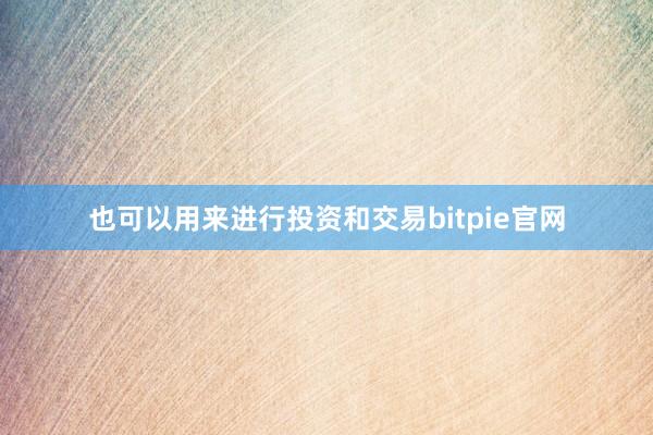 也可以用来进行投资和交易bitpie官网