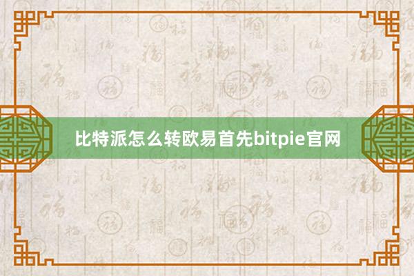 比特派怎么转欧易首先bitpie官网