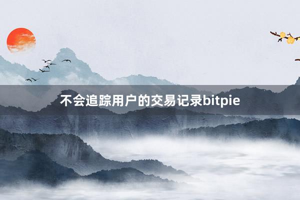 不会追踪用户的交易记录bitpie