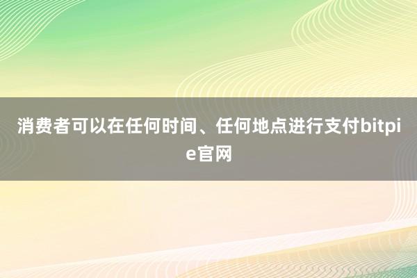 消费者可以在任何时间、任何地点进行支付bitpie官网