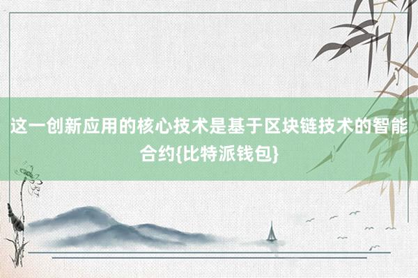 这一创新应用的核心技术是基于区块链技术的智能合约{比特派钱包}