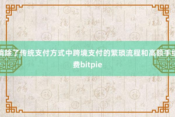 消除了传统支付方式中跨境支付的繁琐流程和高额手续费bitpie