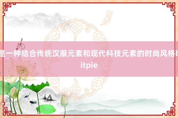 是一种结合传统汉服元素和现代科技元素的时尚风格bitpie