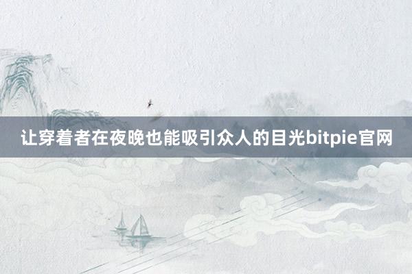 让穿着者在夜晚也能吸引众人的目光bitpie官网