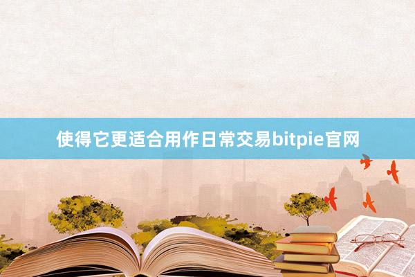 使得它更适合用作日常交易bitpie官网