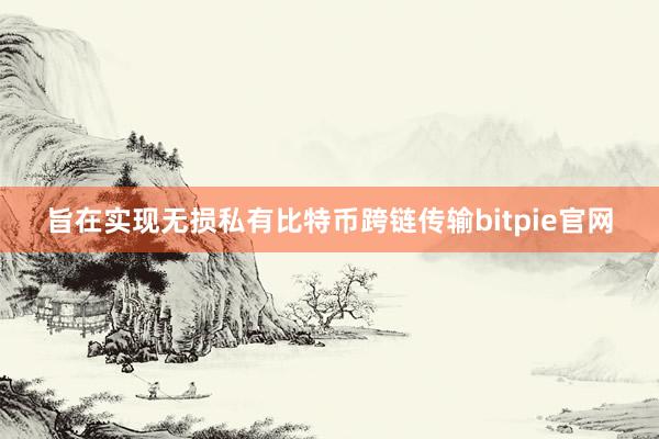 旨在实现无损私有比特币跨链传输bitpie官网