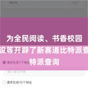 为全民阅读、书香校园建设等开辟了新赛道比特派查询