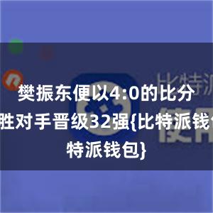 樊振东便以4:0的比分战胜对手晋级32强{比特派钱包}