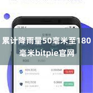 累计降雨量50毫米至180毫米bitpie官网