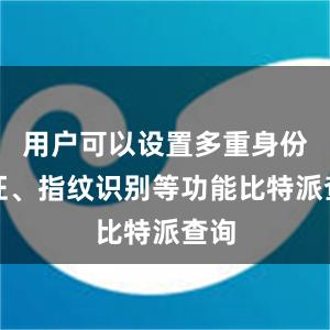 用户可以设置多重身份验证、指纹识别等功能比特派查询