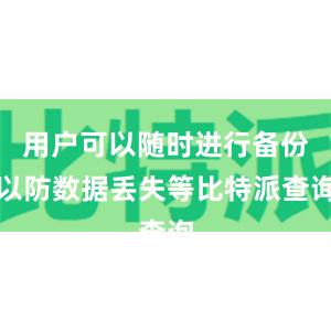 用户可以随时进行备份以防数据丢失等比特派查询